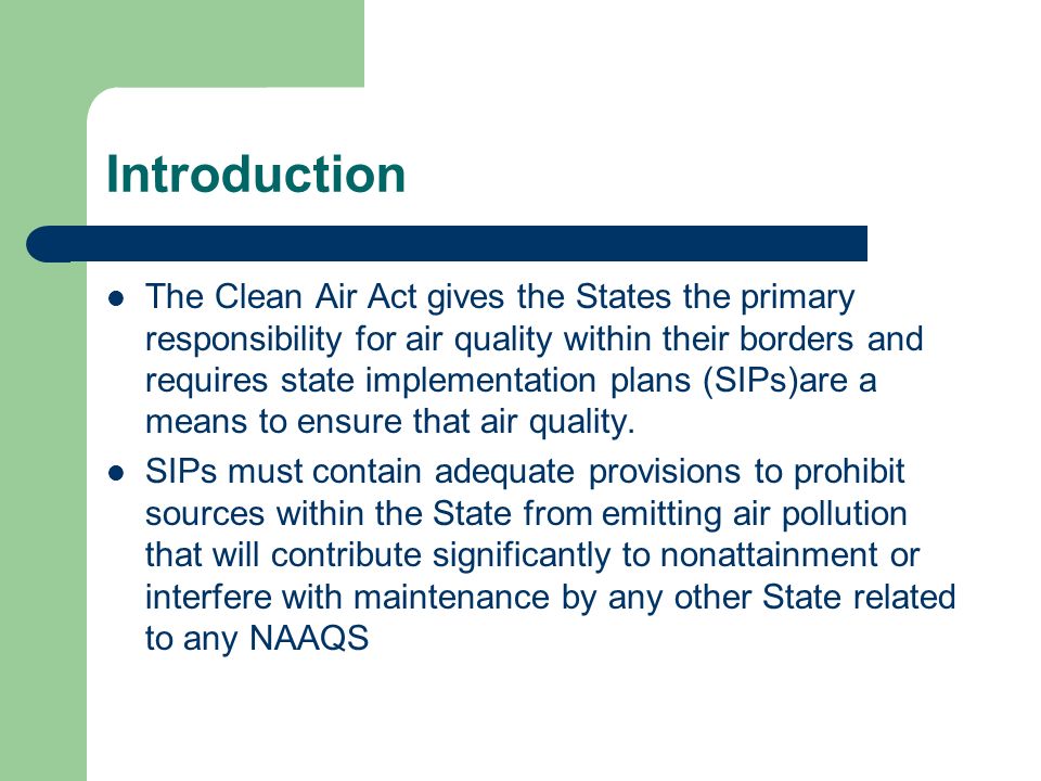 Introduction The Clean Air Act gives the States the primary responsibility for air quality within their borders and requires state implementation plans (SIPs)are a means to ensure that air quality.