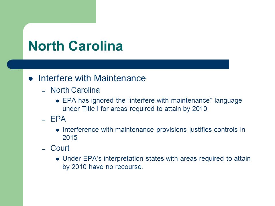 North Carolina Interfere with Maintenance – North Carolina EPA has ignored the interfere with maintenance language under Title I for areas required to attain by 2010 – EPA Interference with maintenance provisions justifies controls in 2015 – Court Under EPAs interpretation states with areas required to attain by 2010 have no recourse.