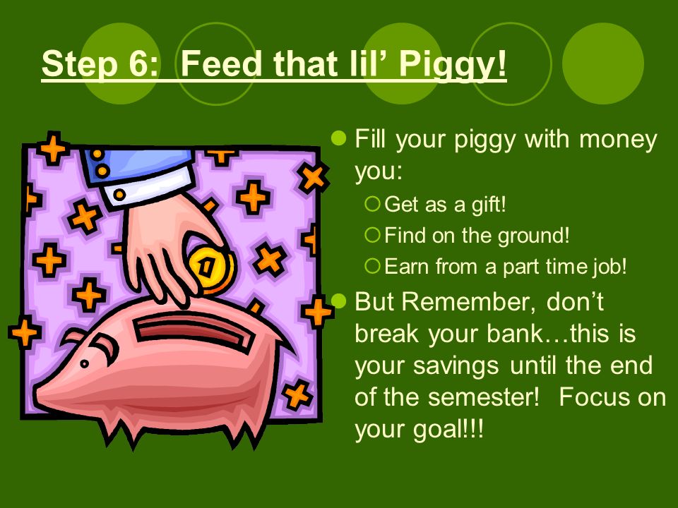 Step 6: Feed that lil Piggy. Fill your piggy with money you: Get as a gift.