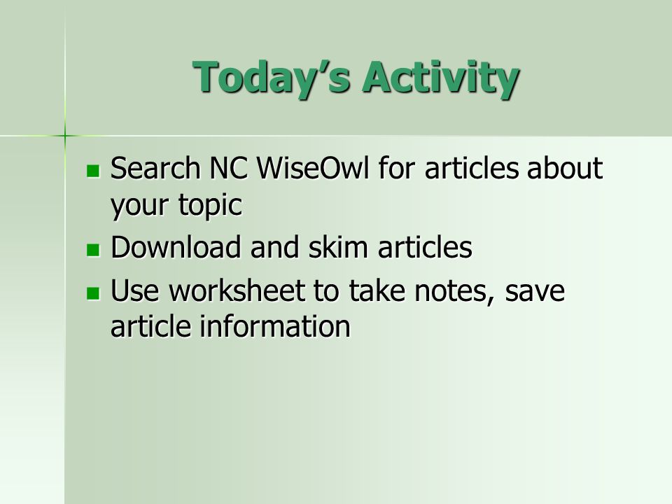 Todays Activity Search NC WiseOwl for articles about your topic Search NC WiseOwl for articles about your topic Download and skim articles Download and skim articles Use worksheet to take notes, save article information Use worksheet to take notes, save article information