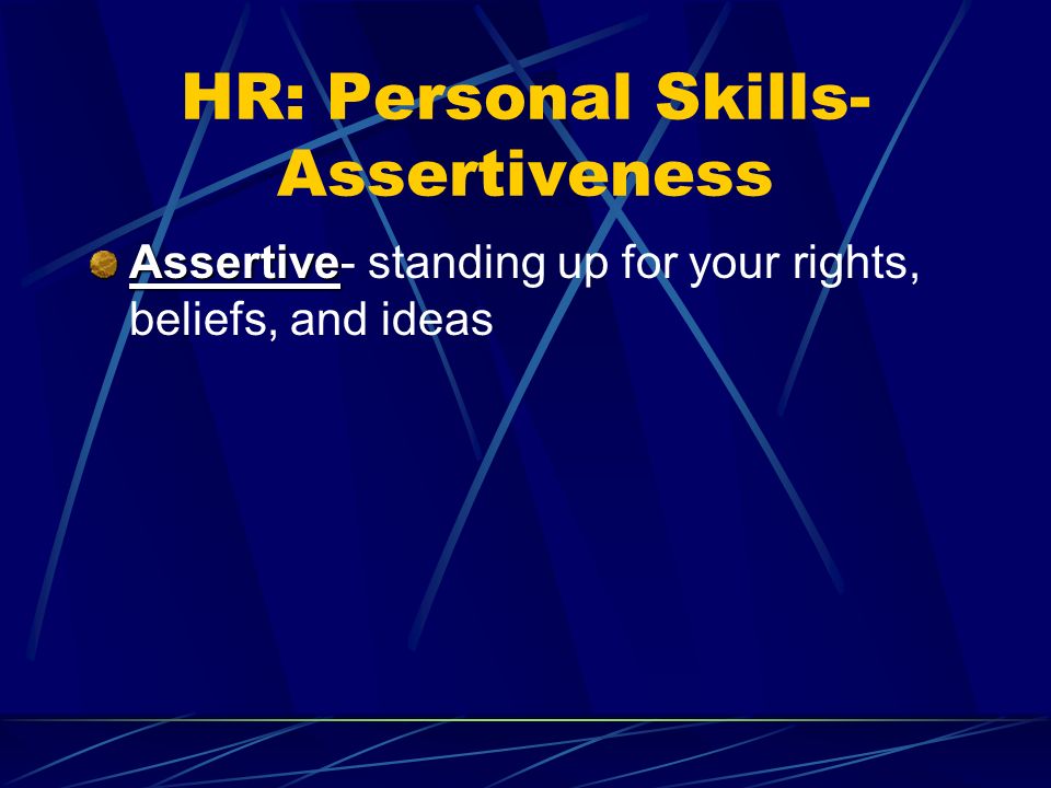 HR: Personal Skills- Assertiveness Assertive Assertive- standing up for your rights, beliefs, and ideas