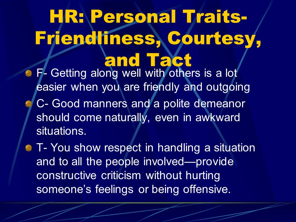HR: Personal Traits- Friendliness, Courtesy, and Tact F- Getting along well with others is a lot easier when you are friendly and outgoing C- Good manners and a polite demeanor should come naturally, even in awkward situations.