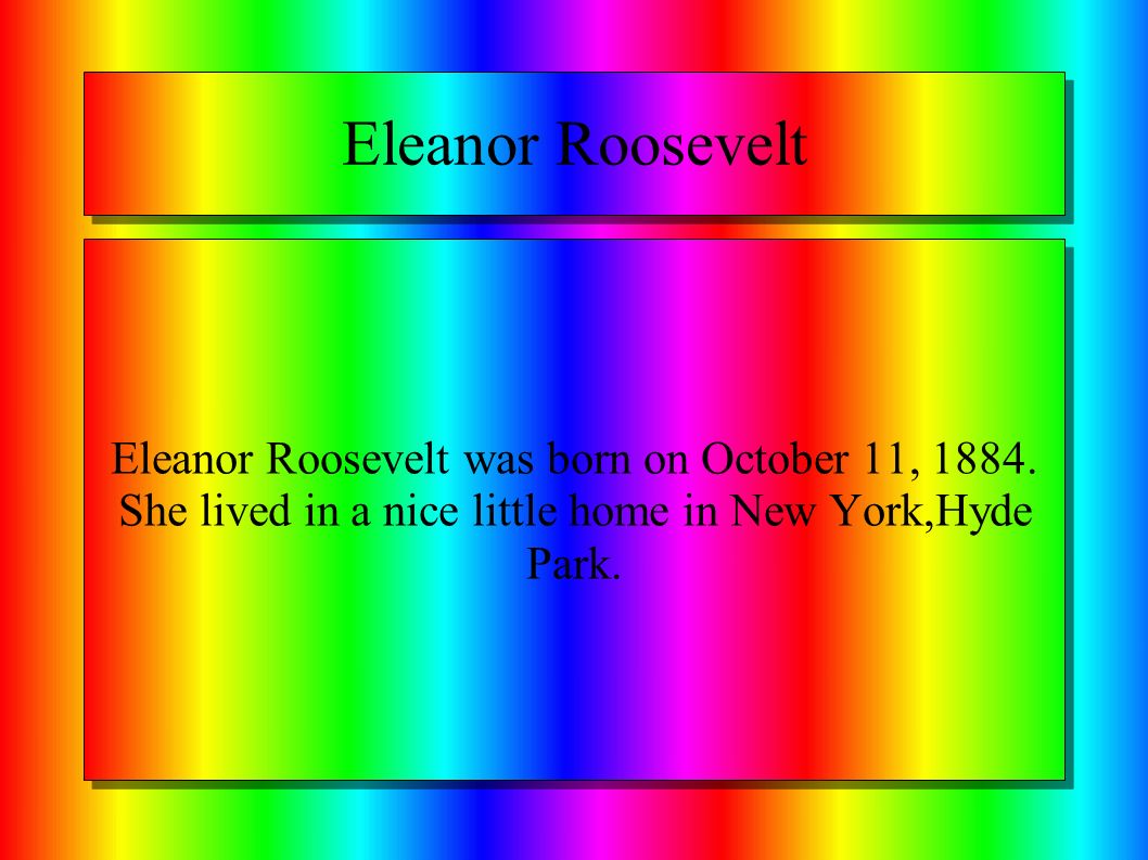 Eleanor Roosevelt Eleanor Roosevelt was born on October 11, 1884.