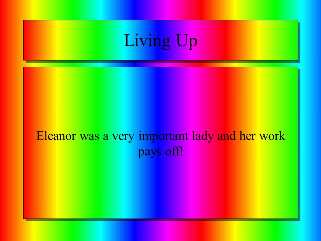 Living Up Eleanor was a very important lady and her work pays off!