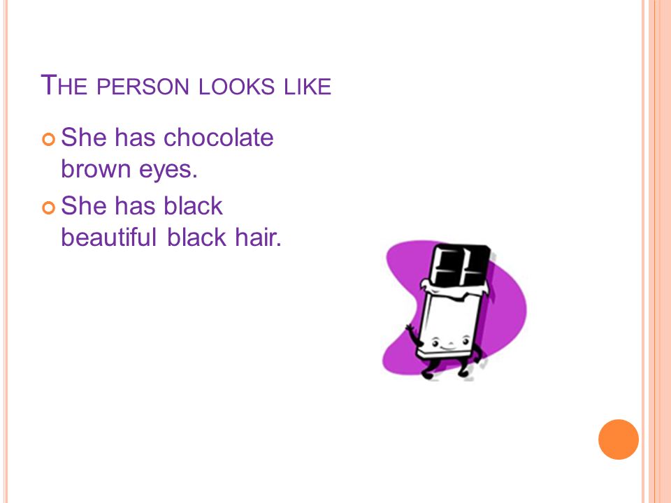 T HE PERSON LOOKS LIKE She has chocolate brown eyes. She has black beautiful black hair.