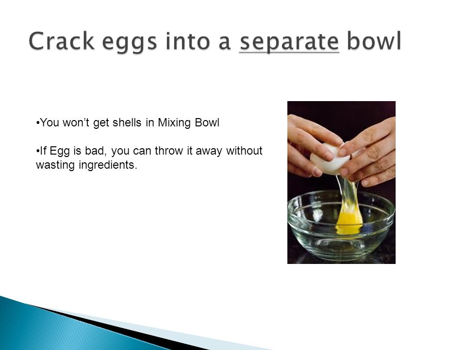 You wont get shells in Mixing Bowl If Egg is bad, you can throw it away without wasting ingredients.