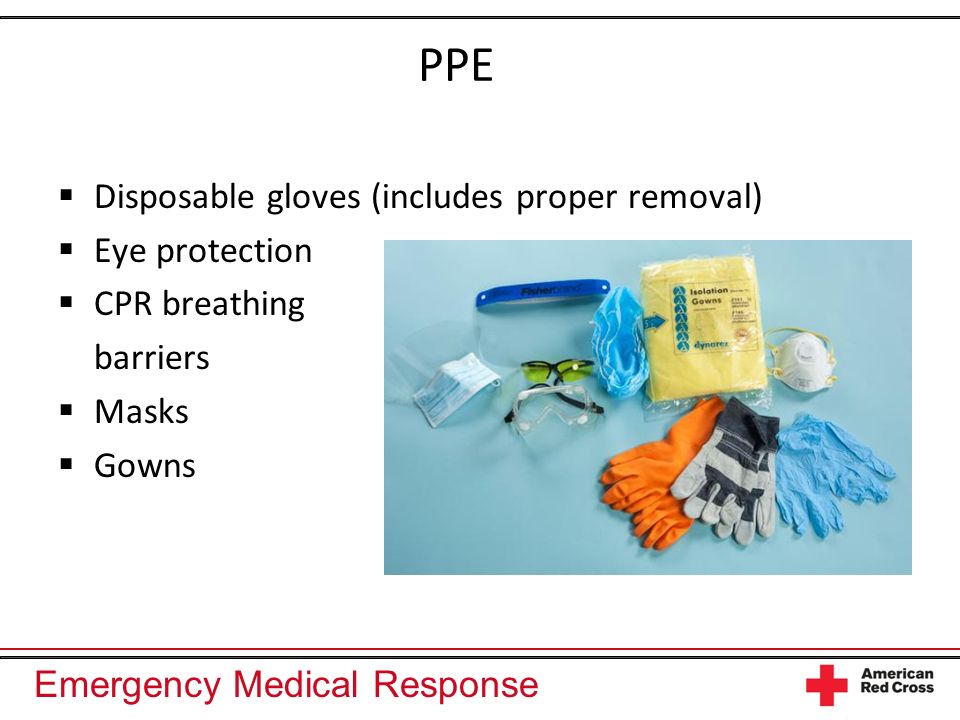 Emergency Medical Response PPE Disposable gloves (includes proper removal) Eye protection CPR breathing barriers Masks Gowns