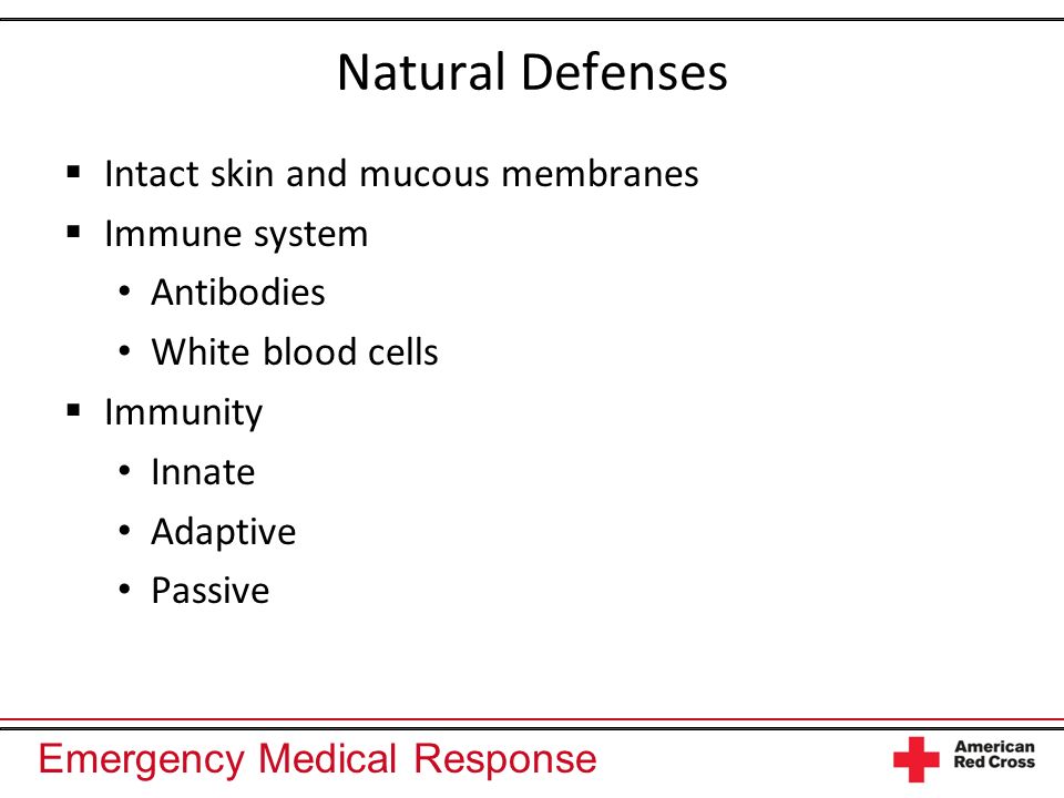Emergency Medical Response Natural Defenses Intact skin and mucous membranes Immune system Antibodies White blood cells Immunity Innate Adaptive Passive