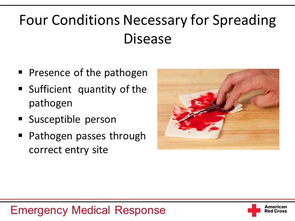 Emergency Medical Response Four Conditions Necessary for Spreading Disease Presence of the pathogen Sufficient quantity of the pathogen Susceptible person Pathogen passes through correct entry site