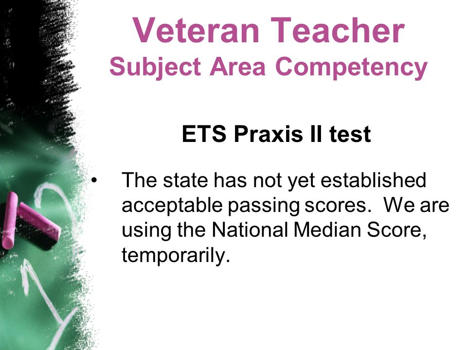 Veteran Teacher Subject Area Competency ETS Praxis II test The state has not yet established acceptable passing scores.