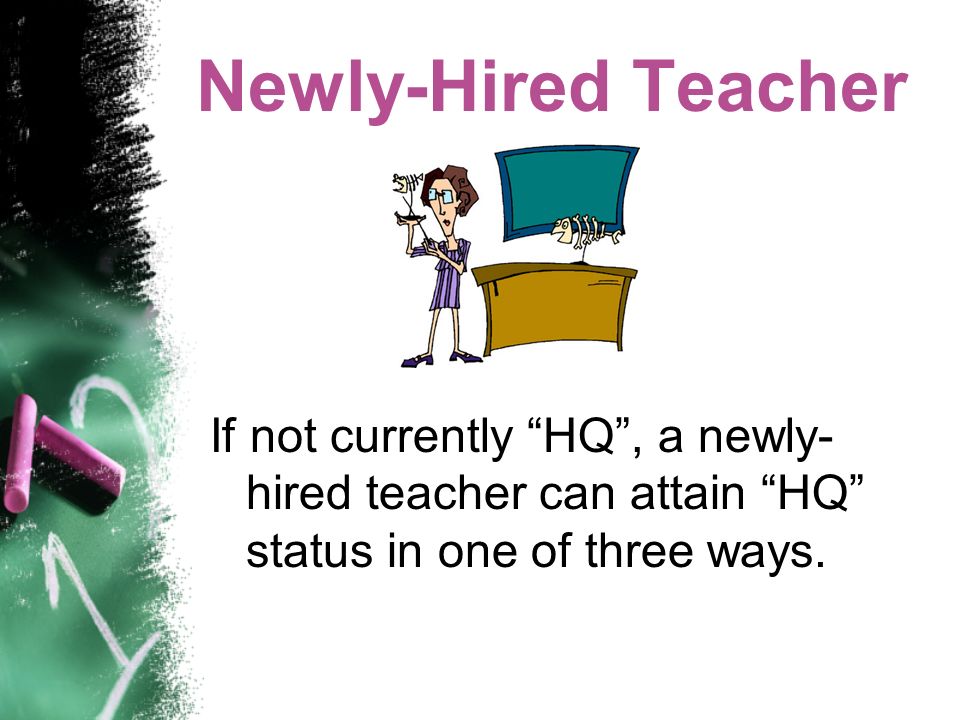 Newly-Hired Teacher If not currently HQ, a newly- hired teacher can attain HQ status in one of three ways.
