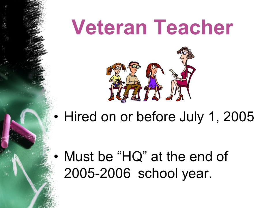 Veteran Teacher Hired on or before July 1, 2005 Must be HQ at the end of school year.