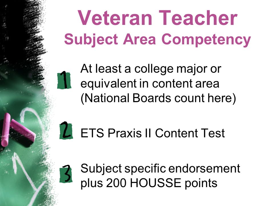 Veteran Teacher Subject Area Competency At least a college major or equivalent in content area (National Boards count here) ETS Praxis II Content Test Subject specific endorsement plus 200 HOUSSE points