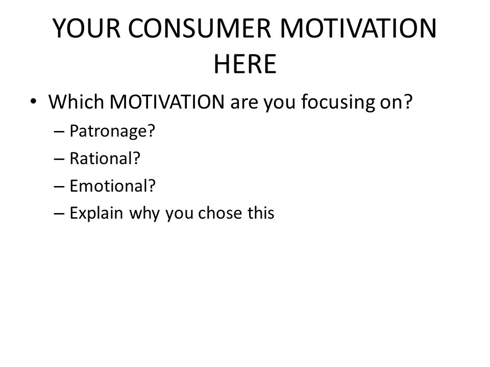 YOUR CONSUMER MOTIVATION HERE Which MOTIVATION are you focusing on.
