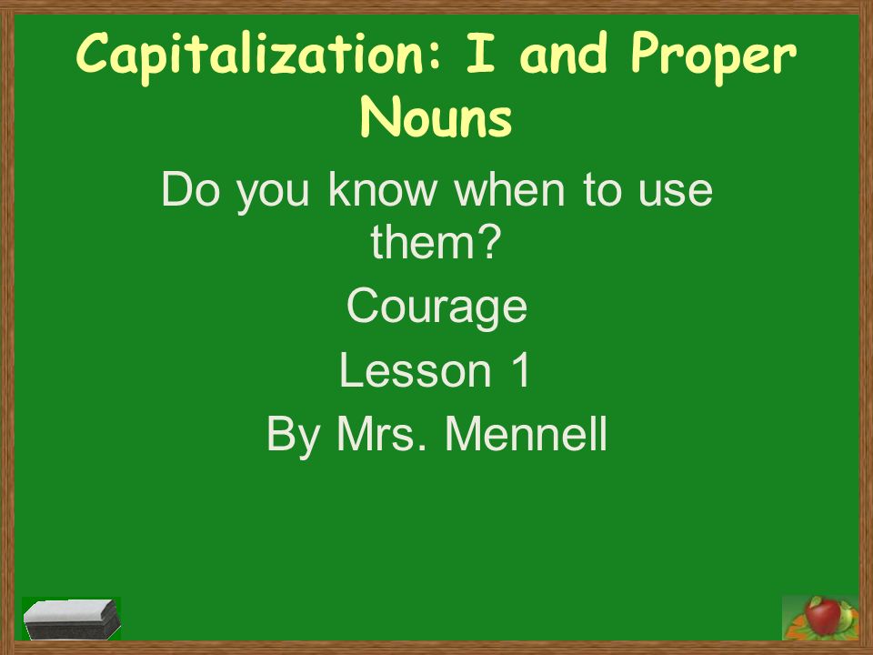 Capitalization: I and Proper Nouns Do you know when to use them Courage Lesson 1 By Mrs. Mennell