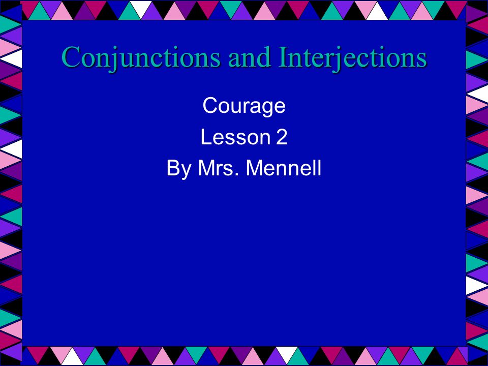 Conjunctions and Interjections Courage Lesson 2 By Mrs. Mennell