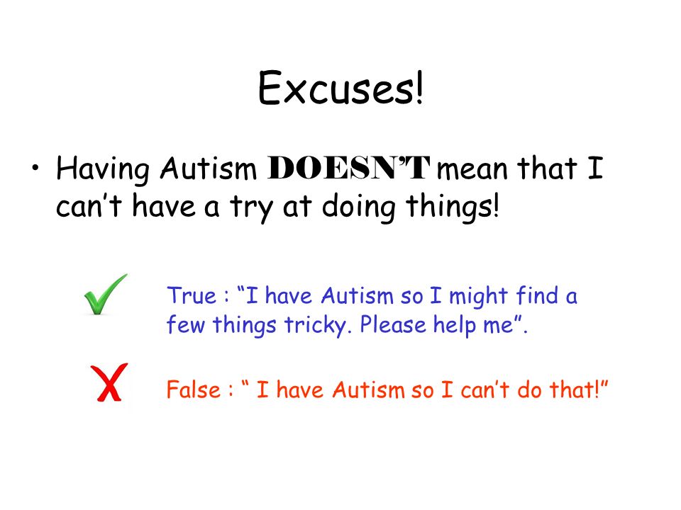 Excuses. Having Autism DOESNT mean that I cant have a try at doing things.