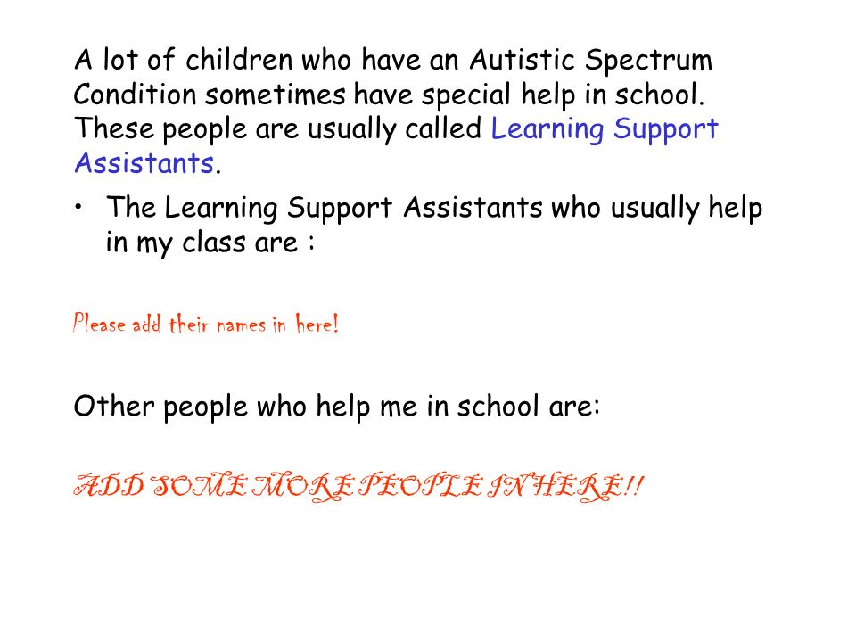 A lot of children who have an Autistic Spectrum Condition sometimes have special help in school.