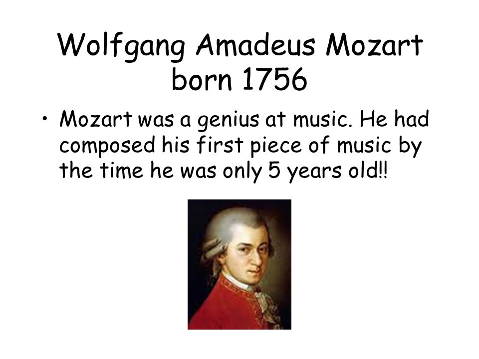Wolfgang Amadeus Mozart born 1756 Mozart was a genius at music.