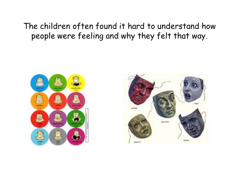 The children often found it hard to understand how people were feeling and why they felt that way.