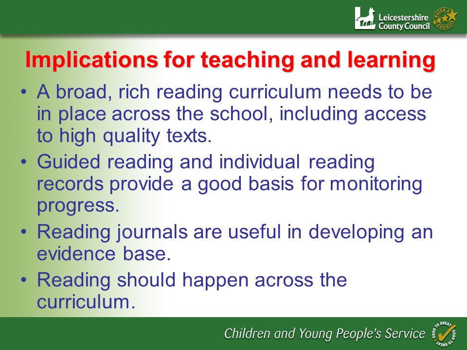 Implications for teaching and learning A broad, rich reading curriculum needs to be in place across the school, including access to high quality texts.
