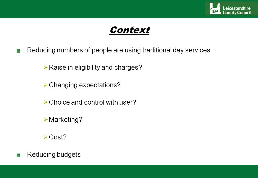 Context Reducing numbers of people are using traditional day services Raise in eligibility and charges.