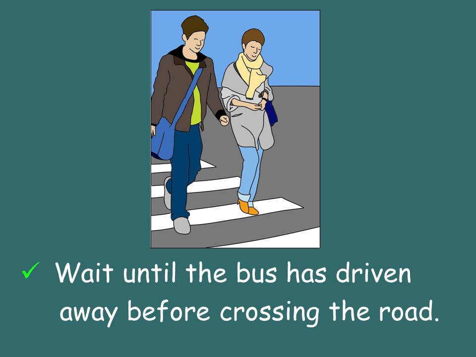 Wait until the bus has driven away before crossing the road.