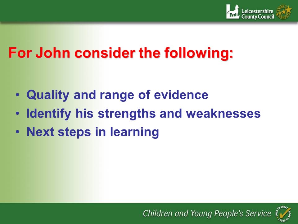 For John consider the following: Quality and range of evidence Identify his strengths and weaknesses Next steps in learning