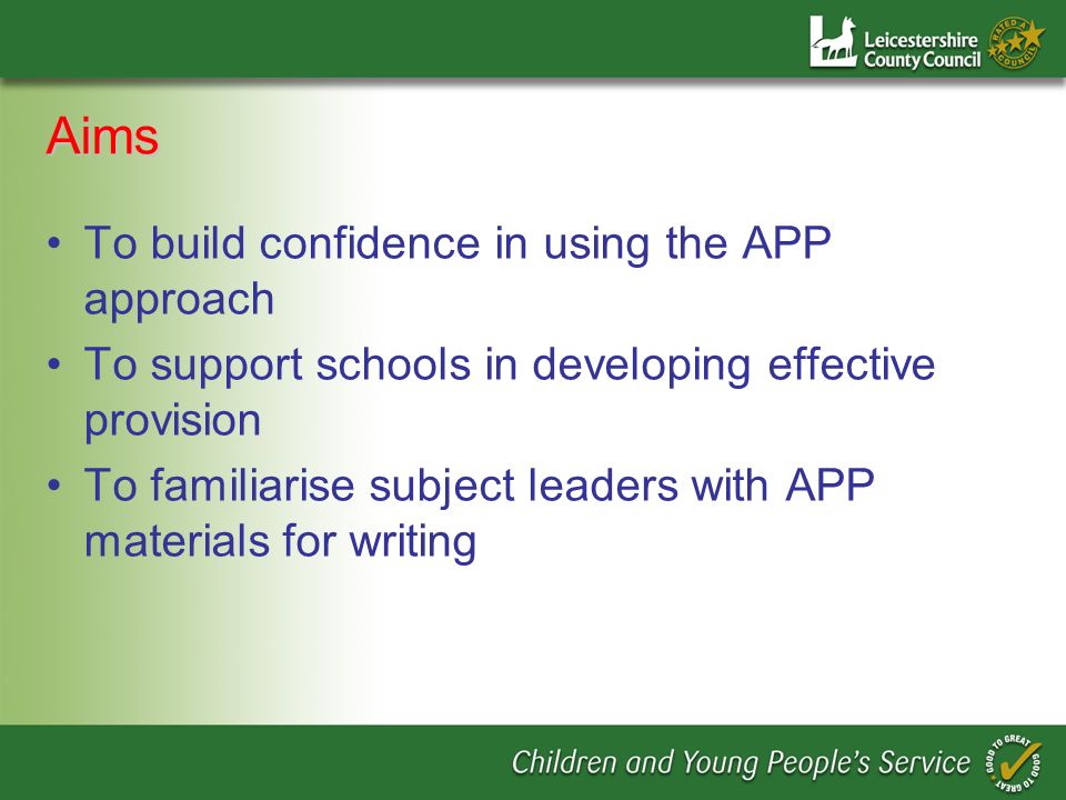Aims To build confidence in using the APP approach To support schools in developing effective provision To familiarise subject leaders with APP materials for writing