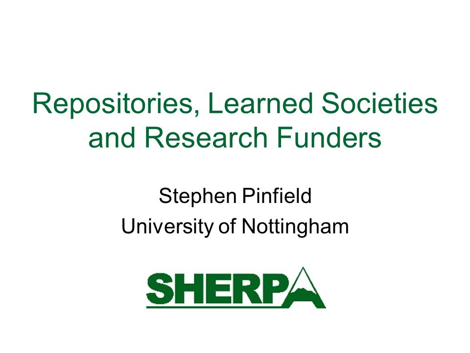 Repositories, Learned Societies and Research Funders Stephen Pinfield University of Nottingham