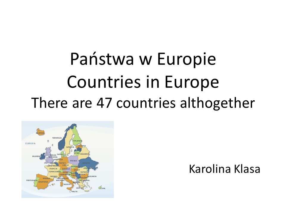 Państwa w Europie Countries in Europe There are 47 countries althogether Karolina Klasa