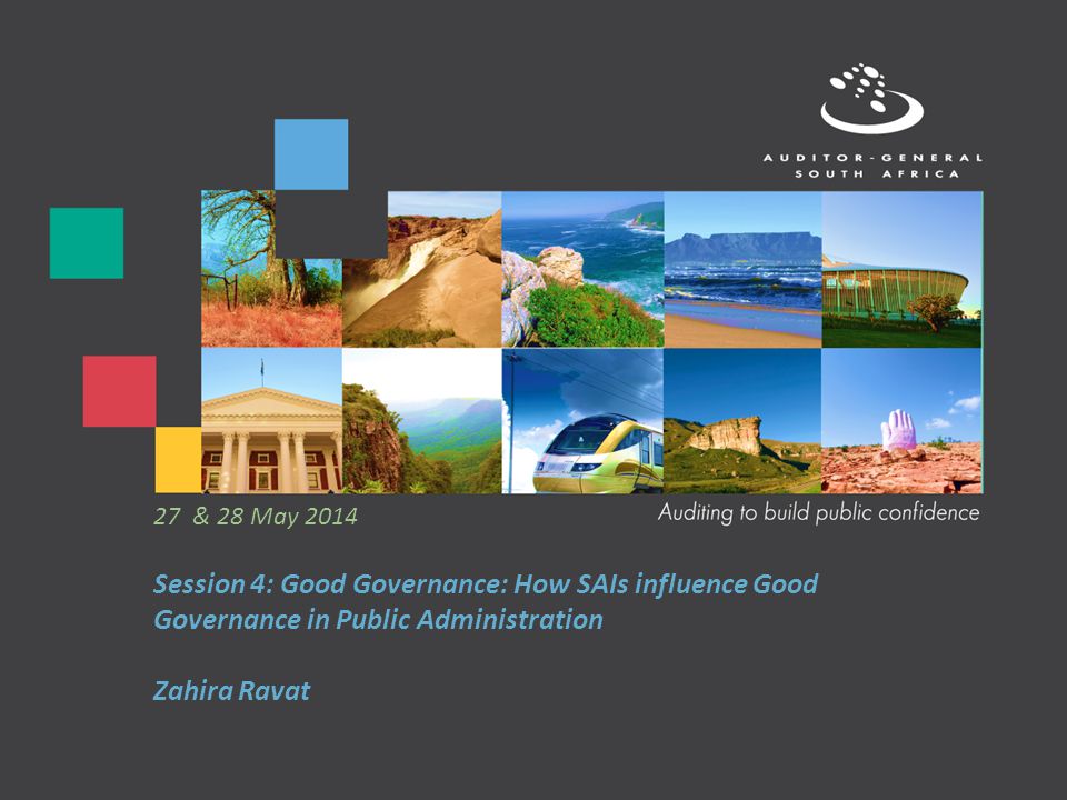 Session 4: Good Governance: How SAIs influence Good Governance in Public Administration Zahira Ravat 27 & 28 May 2014