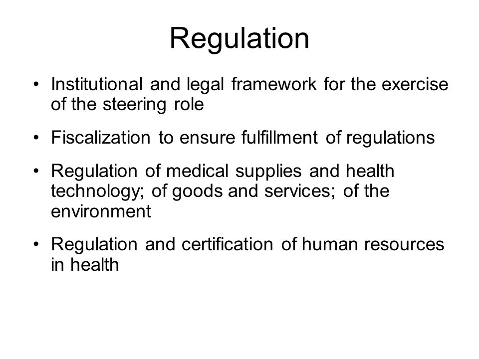 Regulation Institutional and legal framework for the exercise of the steering role Fiscalization to ensure fulfillment of regulations Regulation of medical supplies and health technology; of goods and services; of the environment Regulation and certification of human resources in health