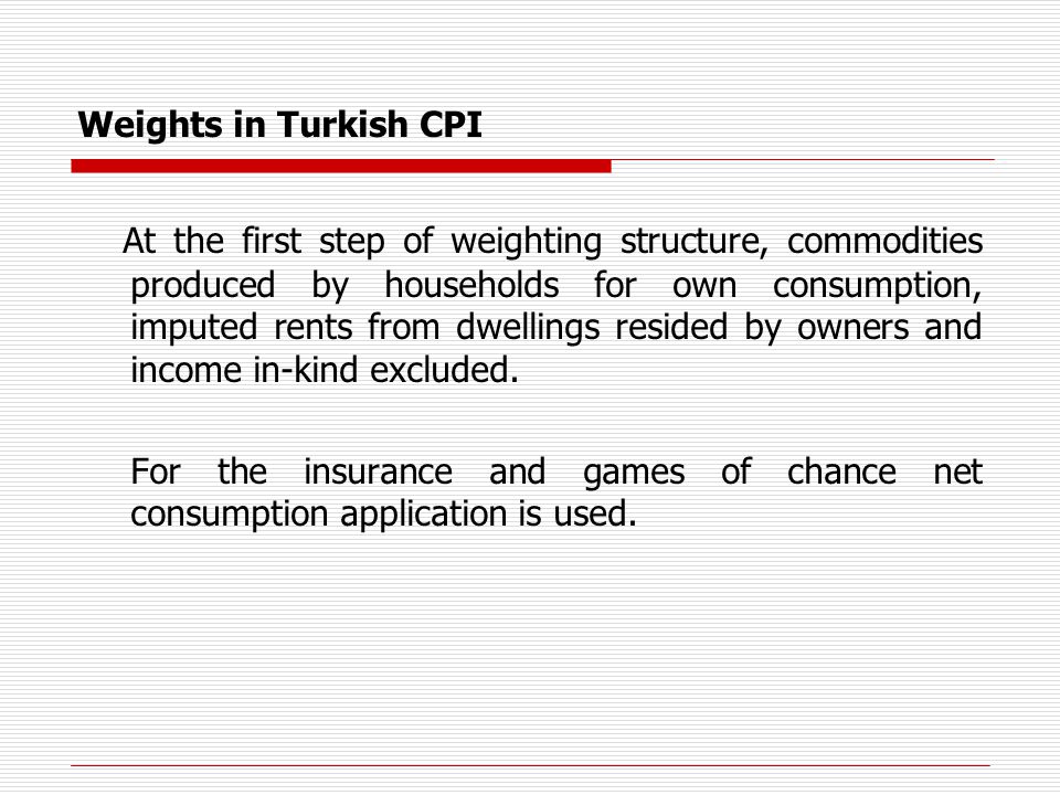 Weights in Turkish CPI At the first step of weighting structure, commodities produced by households for own consumption, imputed rents from dwellings resided by owners and income in-kind excluded.