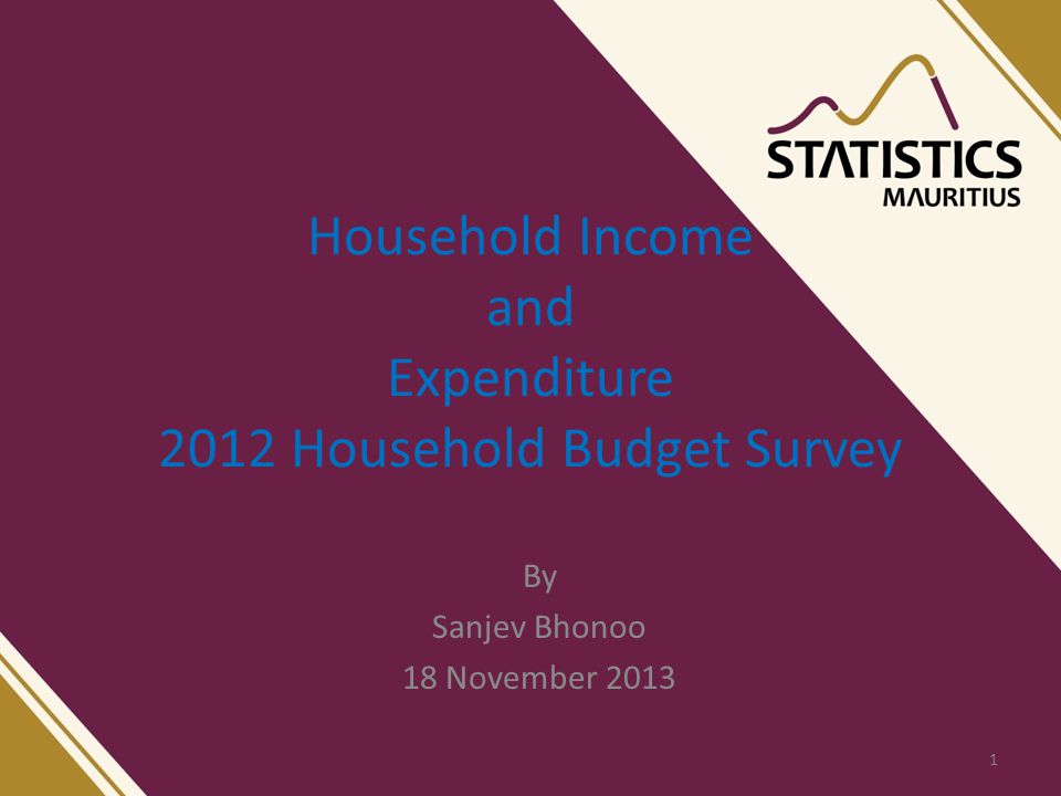 Household Income and Expenditure 2012 Household Budget Survey By Sanjev Bhonoo 18 November