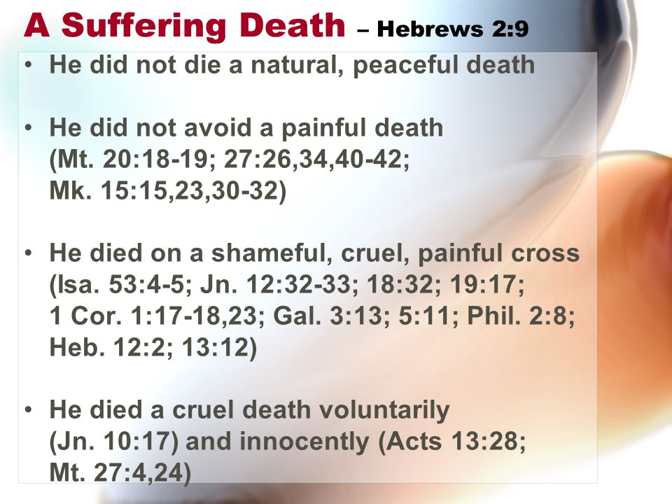 A Suffering Death – Hebrews 2:9 He did not die a natural, peaceful death He did not avoid a painful death (Mt.