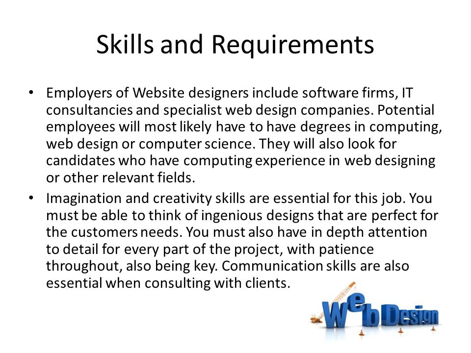 Skills and Requirements Employers of Website designers include software firms, IT consultancies and specialist web design companies.