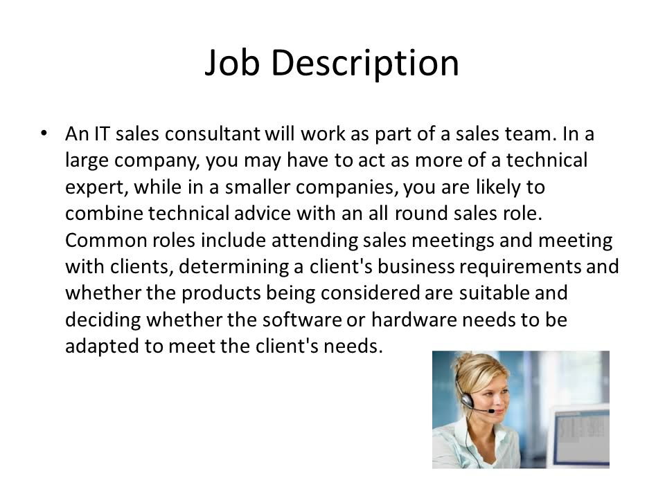 Job Description An IT sales consultant will work as part of a sales team.