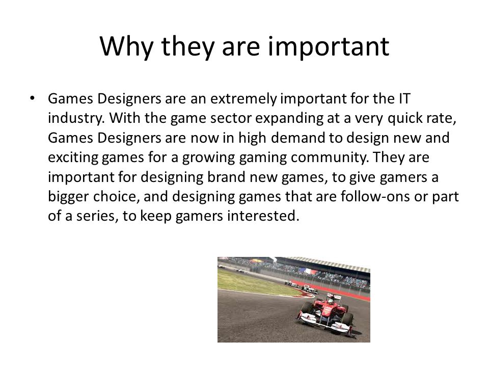 Why they are important Games Designers are an extremely important for the IT industry.