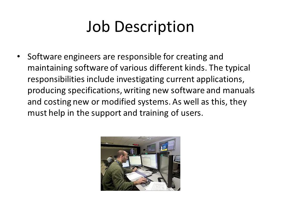 Job Description Software engineers are responsible for creating and maintaining software of various different kinds.