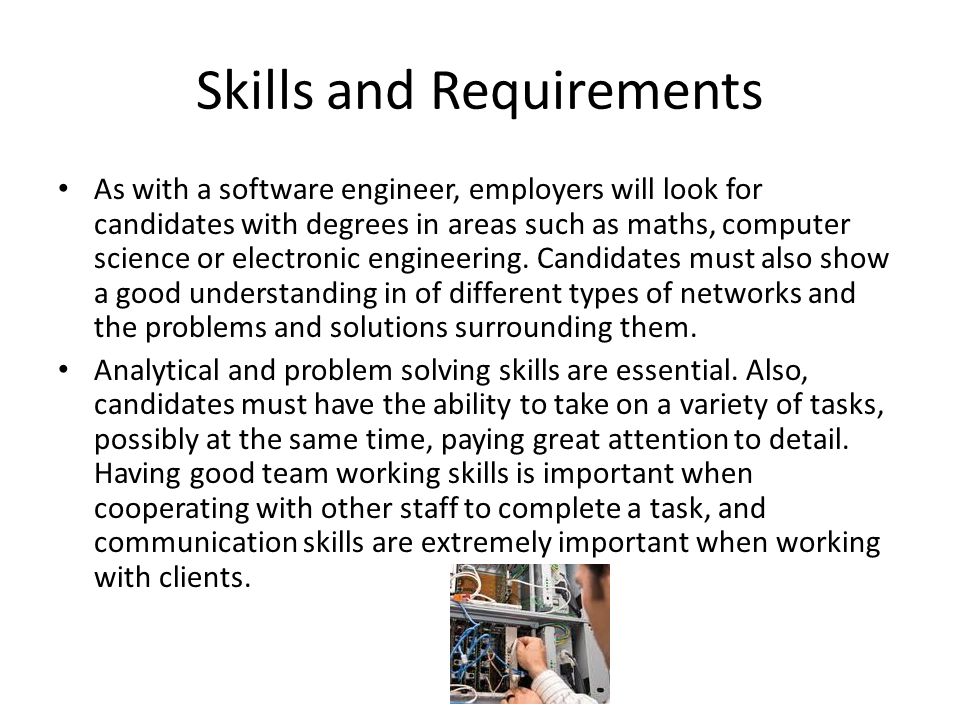 Skills and Requirements As with a software engineer, employers will look for candidates with degrees in areas such as maths, computer science or electronic engineering.