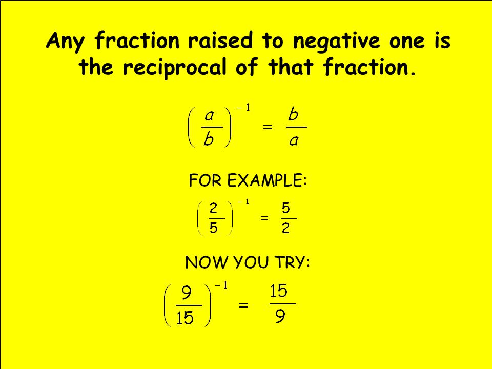 Any fraction raised to negative one is the reciprocal of that fraction. FOR EXAMPLE: NOW YOU TRY: