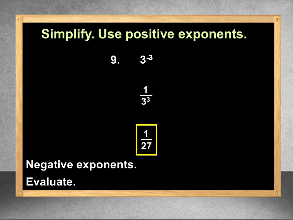 Simplify. Use positive exponents. Evaluate. Negative exponents.