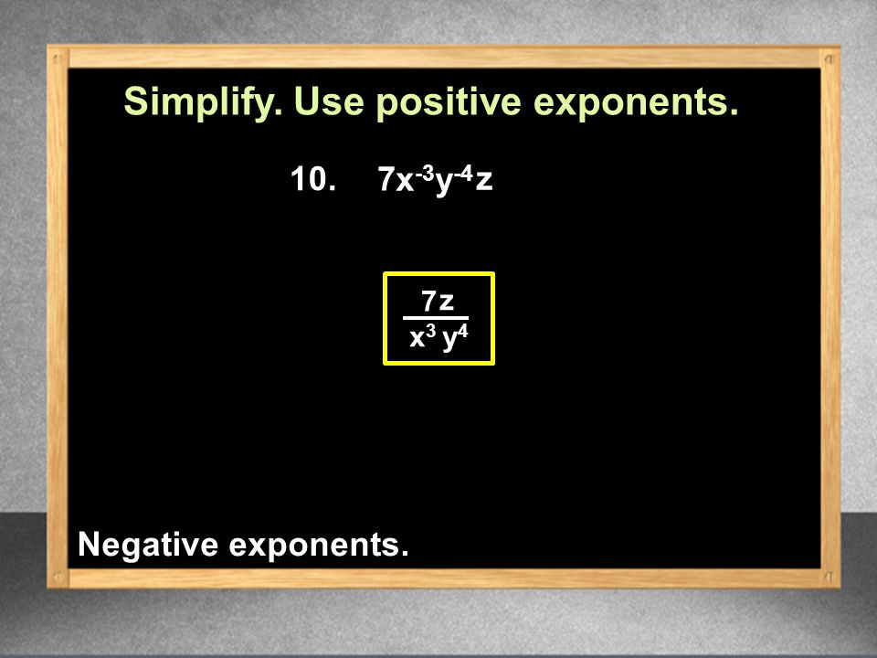 10. 7 x3x3 y4y4 z Simplify. Use positive exponents. 7 x -3 y -4 z Negative exponents.