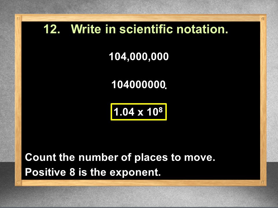 12. Write in scientific notation. 104,000,
