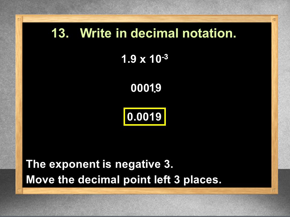 13. Write in decimal notation. 1.9 x The exponent is negative 3.