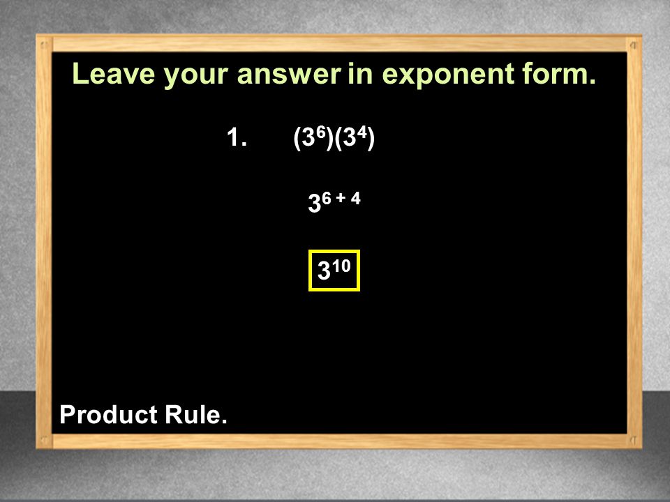 Leave your answer in exponent form. 1.(3 6 )(3 4 ) Product Rule.