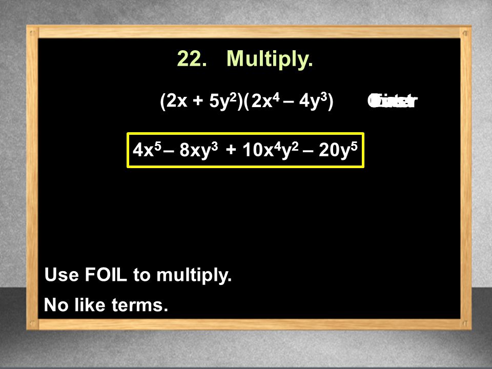 22. Multiply. Last First ( 4x x 4 y 2 – 20y 5 – 8xy 3 Outer Inner Use FOIL to multiply.