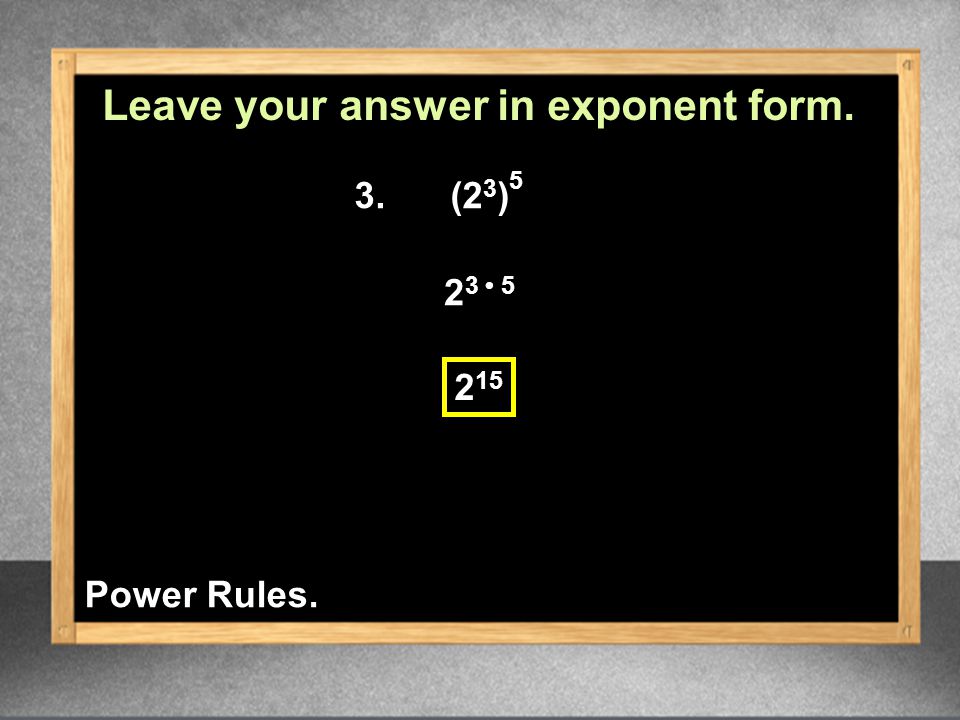 3.(2 3 ) Leave your answer in exponent form. Power Rules.