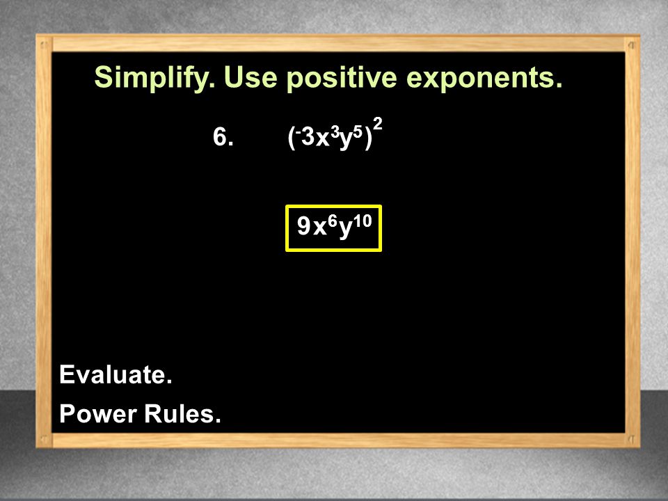 6. 9 x 6 y 10 Simplify. Use positive exponents. ( - 3 x 3 y 5 2 ) Power Rules. Evaluate.